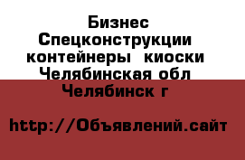 Бизнес Спецконструкции, контейнеры, киоски. Челябинская обл.,Челябинск г.